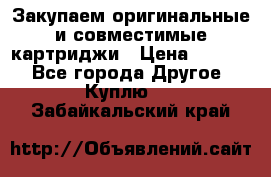 Закупаем оригинальные и совместимые картриджи › Цена ­ 1 700 - Все города Другое » Куплю   . Забайкальский край